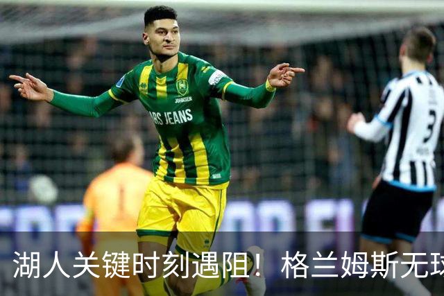 湖人关键时刻遇阻！格兰姆斯无球表现低迷，塞克斯顿失误频繁致崩盘