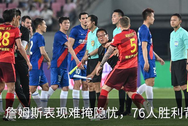 詹姆斯表现难掩隐忧，76人胜利背后的战术调整